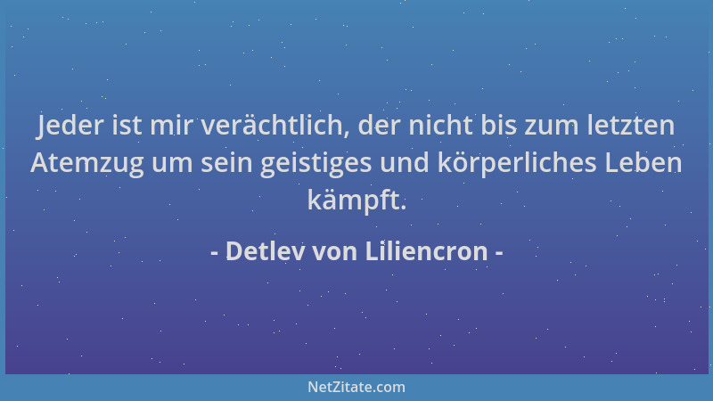 Detlev von Liliencron - Jeder ist mir verächtlich, der nicht bis zum letzten Atemzug um sein geistiges und körperliches Leb...