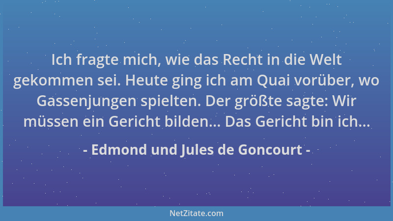 Edmond und Jules de Goncourt - Ich fragte mich, wie das Recht in die Welt gekommen sei. Heute ging ich am Quai vorüber, wo...