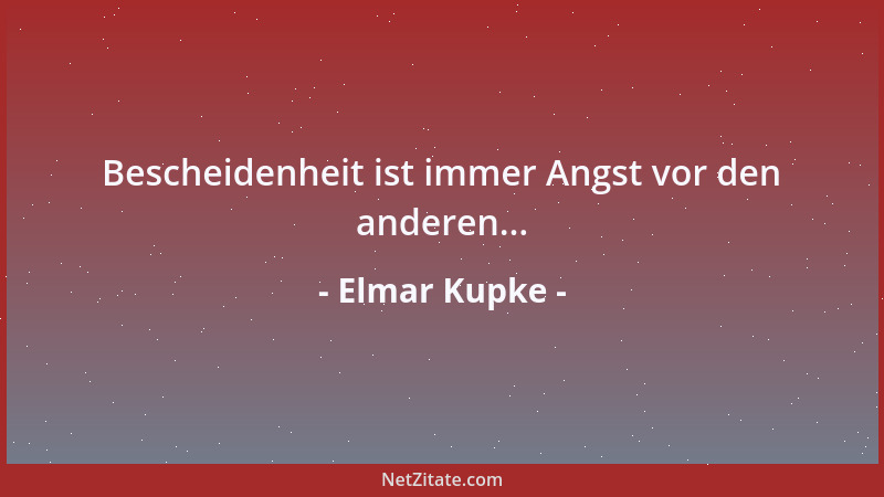 Elmar Kupke - Bescheidenheit ist immer Angst vor den anderen......