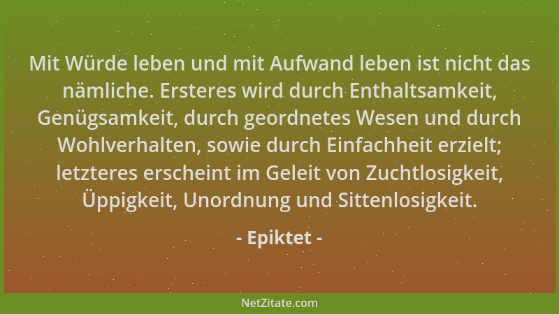 Epiktet - Mit Würde leben und mit Aufwand leben ist nicht das nämliche. Ersteres wird durch Enthaltsamkeit, Genügsamkeit, d...