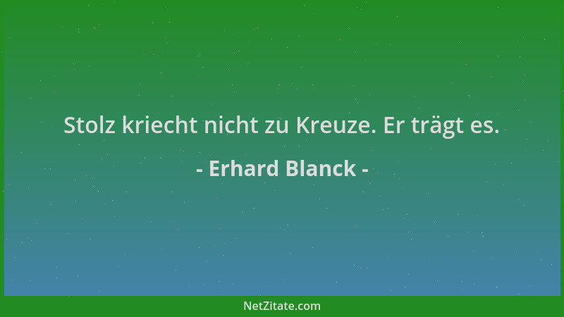 Erhard Blanck - Stolz kriecht nicht zu Kreuze. Er trägt es....