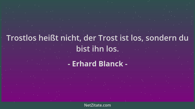 Erhard Blanck - Trostlos heißt nicht, der Trost ist los, sondern du bist ihn los....