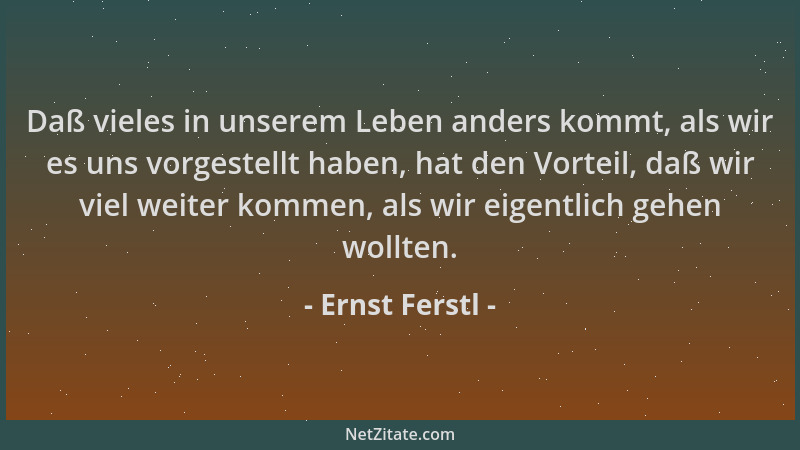 Ernst Ferstl - Daß vieles in unserem Leben anders kommt, als wir es uns vorgestellt haben, hat den Vorteil, daß wir viel we...