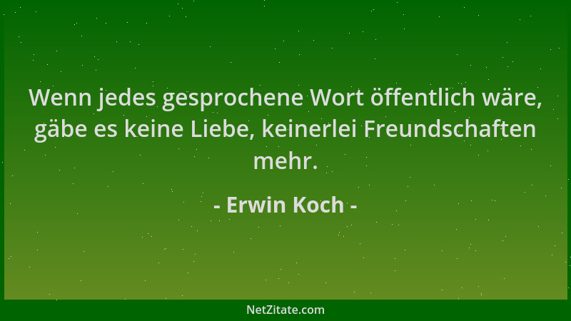 Erwin Koch - Wenn jedes gesprochene Wort öffentlich wäre, gäbe es keine Liebe, keinerlei Freundschaften mehr....