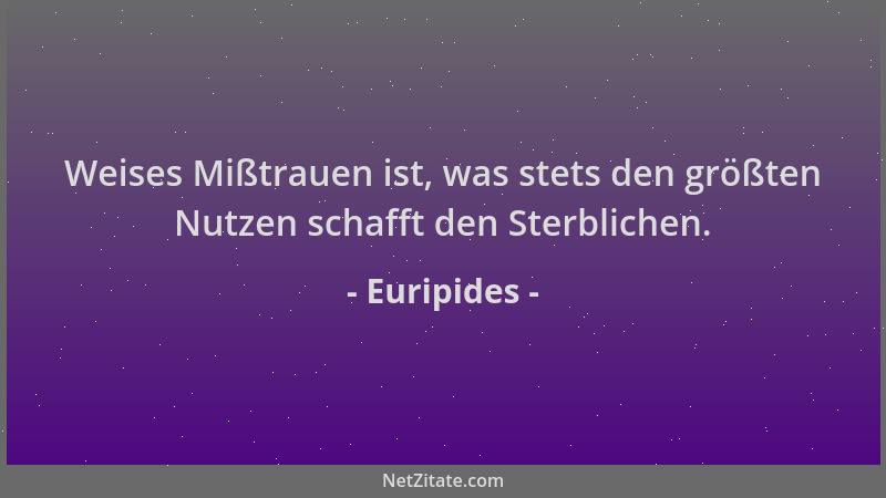 Euripides - Weises Mißtrauen ist, was stets den größten Nutzen schafft den Sterblichen....