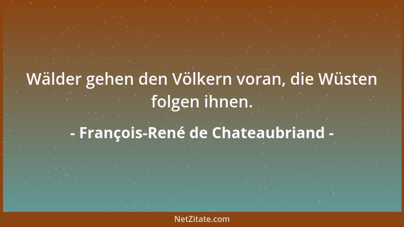 François-René de Chateaubriand - Ohne die Frauen würde der Mann roh, grob, einsam sein und die Anmut nicht kennen....