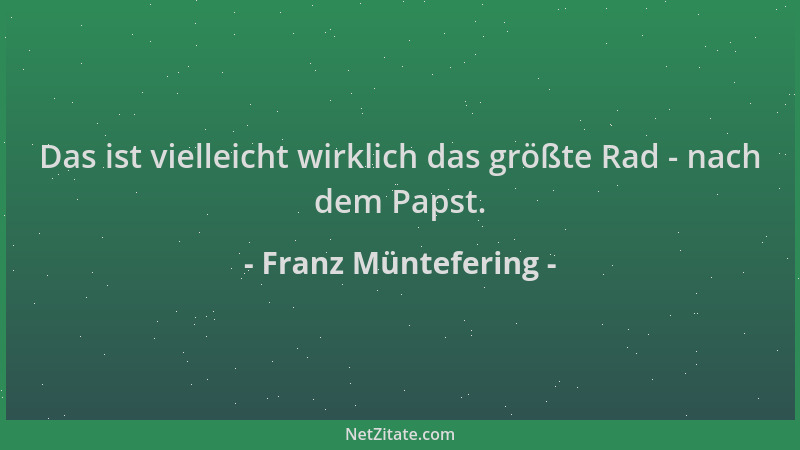 Franz Müntefering - Das ist vielleicht wirklich das größte Rad - nach dem Papst....