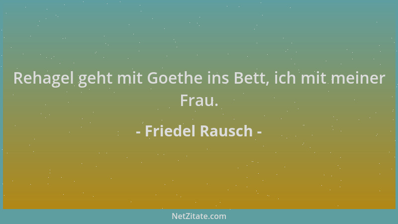 Friedel Rausch - Rehagel geht mit Goethe ins Bett, ich mit meiner Frau....