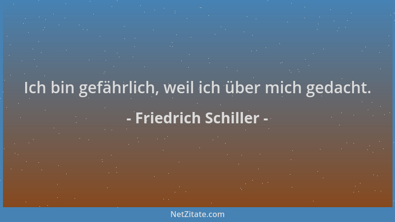 Friedrich Schiller - Ich bin gefährlich, weil ich über mich gedacht....
