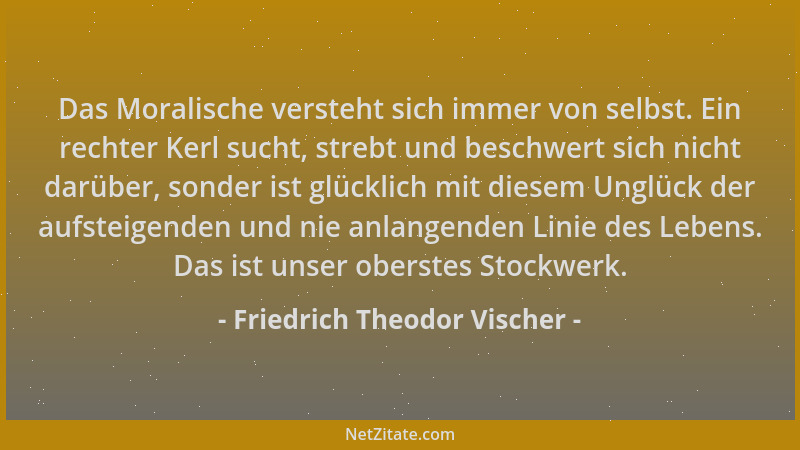 Friedrich Theodor Vischer - Das Moralische versteht sich immer von selbst. Ein rechter Kerl sucht, strebt und beschwert sic...