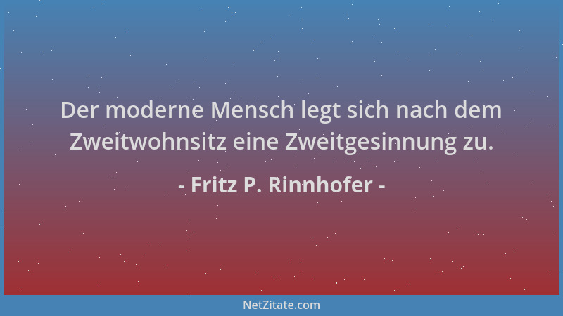 Fritz P. Rinnhofer - Der moderne Mensch legt sich nach dem Zweitwohnsitz eine Zweitgesinnung zu....