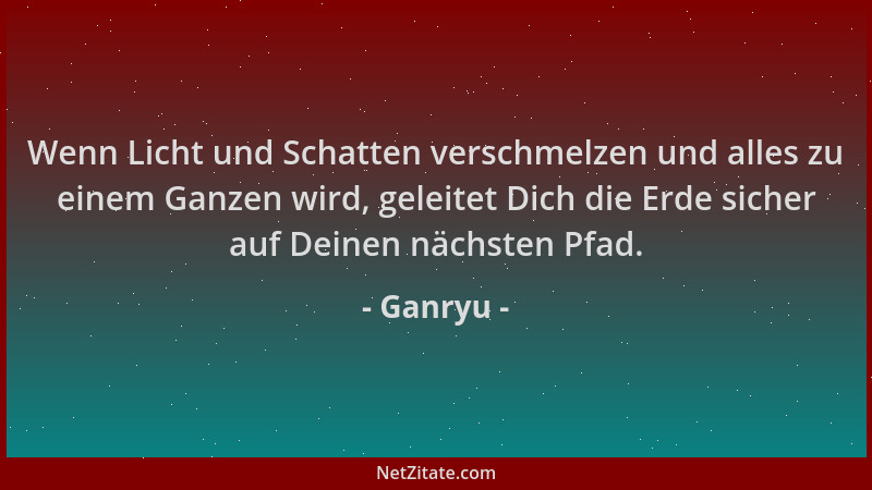 Ganryu - Wenn Licht und Schatten verschmelzen und alles zu einem Ganzen wird, geleitet Dich die Erde sicher auf Deinen näch...
