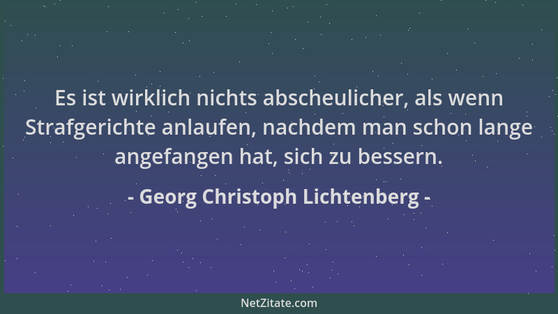 Georg Christoph Lichtenberg - Es ist wirklich nichts abscheulicher, als wenn Strafgerichte anlaufen, nachdem man schon lang...