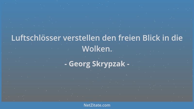Georg Skrypzak - Luftschlösser verstellen den freien Blick in die Wolken....
