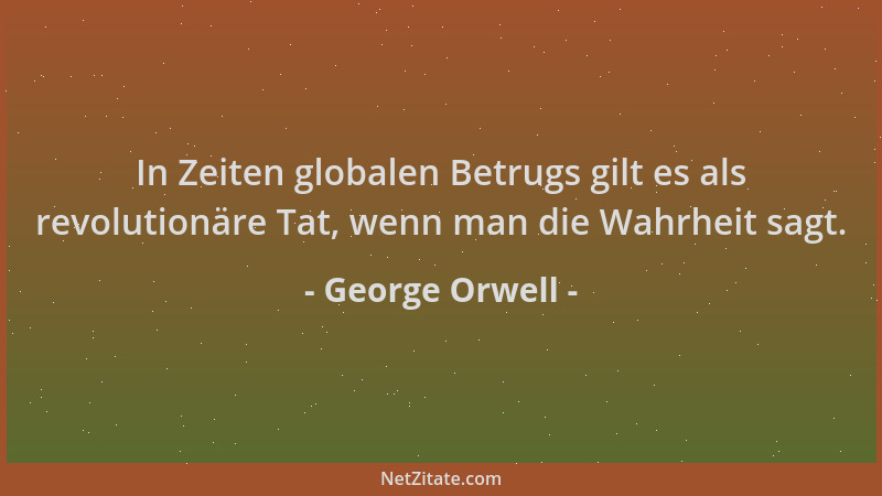 George Orwell - In Zeiten globalen Betrugs gilt es als revolutionäre Tat, wenn man die Wahrheit sagt....