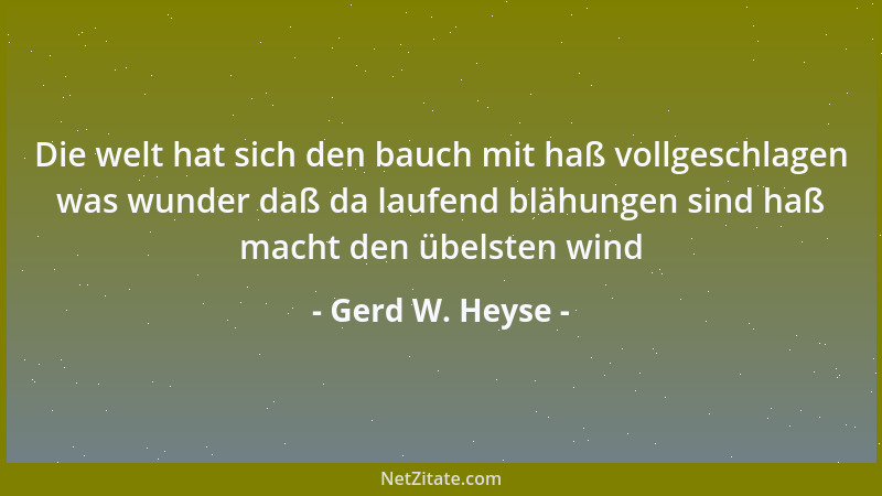 Gerd W. Heyse - Die welt hat sich den bauch mit haß vollgeschlagen was wunder daß da laufend blähungen sind haß macht den ü...
