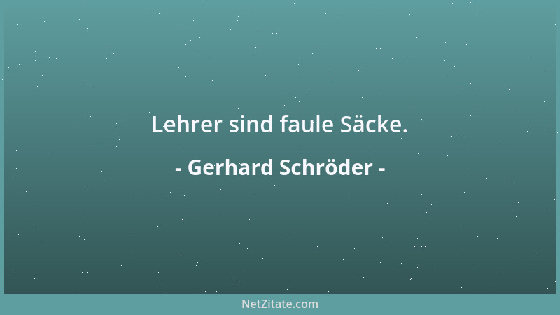 Gerhard Schröder - Lehrer sind faule Säcke....