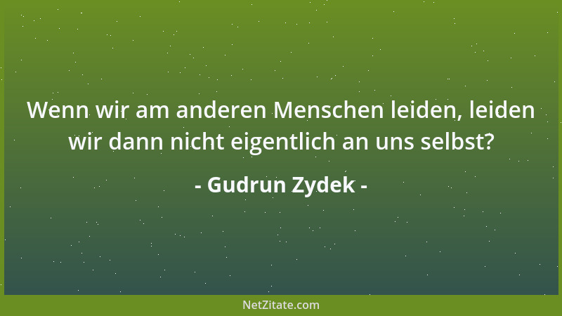 Gudrun Zydek - Wenn wir am anderen Menschen leiden, leiden wir dann nicht eigentlich an uns selbst?...
