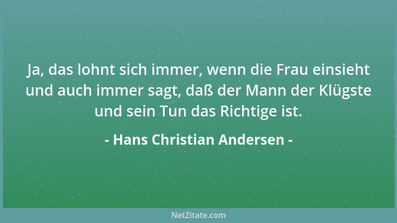 Hans Christian Andersen - Ja, das lohnt sich immer, wenn die Frau einsieht und auch immer sagt, daß der Mann der Klügste un...
