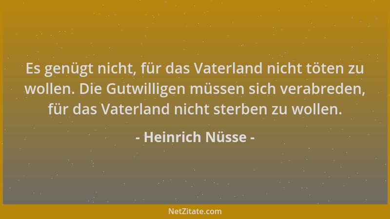 Heinrich Nüsse - Es genügt nicht, für das Vaterland nicht töten zu wollen. Die Gutwilligen müssen sich verabreden, für das...