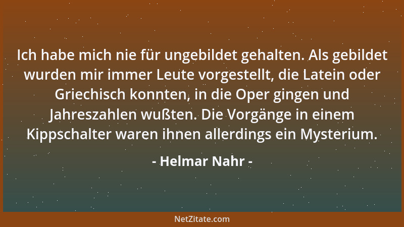 Helmar Nahr - Ich habe mich nie für ungebildet gehalten. Als gebildet wurden mir immer Leute vorgestellt, die Latein oder G...