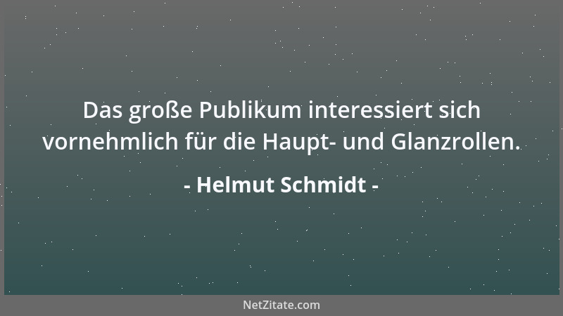 Helmut Schmidt - Das große Publikum interessiert sich vornehmlich für die Haupt- und Glanzrollen....