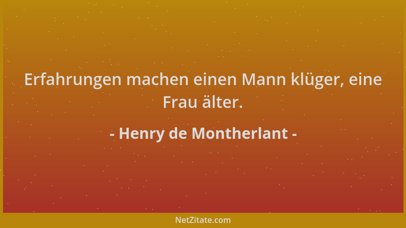 Henry de Montherlant - Erfahrungen machen einen Mann klüger, eine Frau älter....