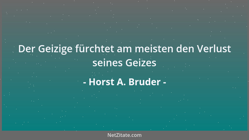 Horst A. Bruder - Der Geizige fürchtet am meisten den Verlust seines Geizes...