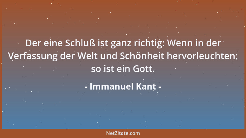 Immanuel Kant - Der eine Schluß ist ganz richtig: Wenn in der Verfassung der Welt und Schönheit hervorleuchten: so ist ein...