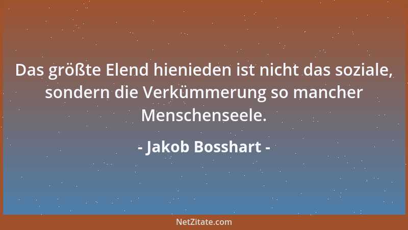 Jakob Bosshart - Das größte Elend hienieden ist nicht das soziale, sondern die Verkümmerung so mancher Menschenseele....