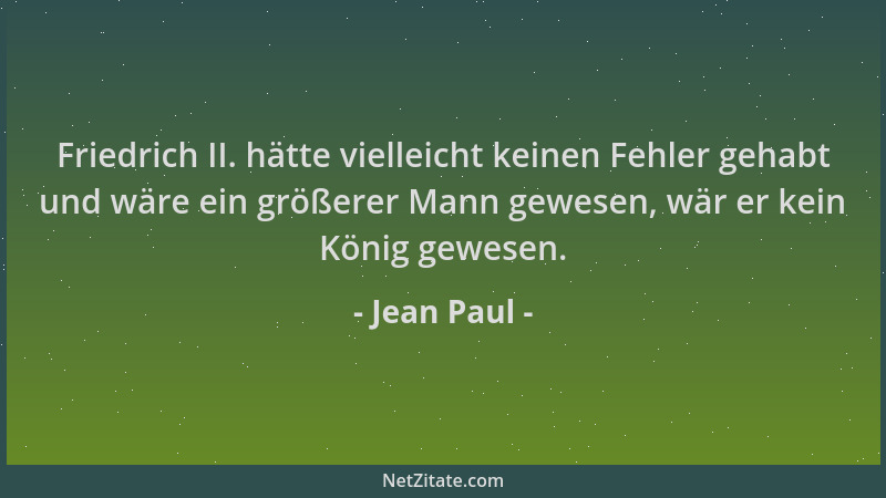 Jean Paul - Friedrich II. hätte vielleicht keinen Fehler gehabt und wäre ein größerer Mann gewesen, wär er kein König gewes...