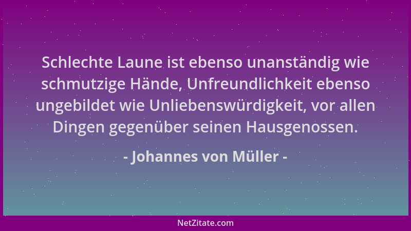 Johannes von Müller - Schlechte Laune ist ebenso unanständig wie schmutzige Hände, Unfreundlichkeit ebenso ungebildet wie U...