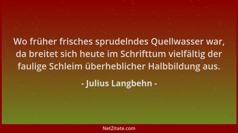 Julius Langbehn - Wo früher frisches sprudelndes Quellwasser war, da breitet sich heute im Schrifttum vielfältig der faulig...