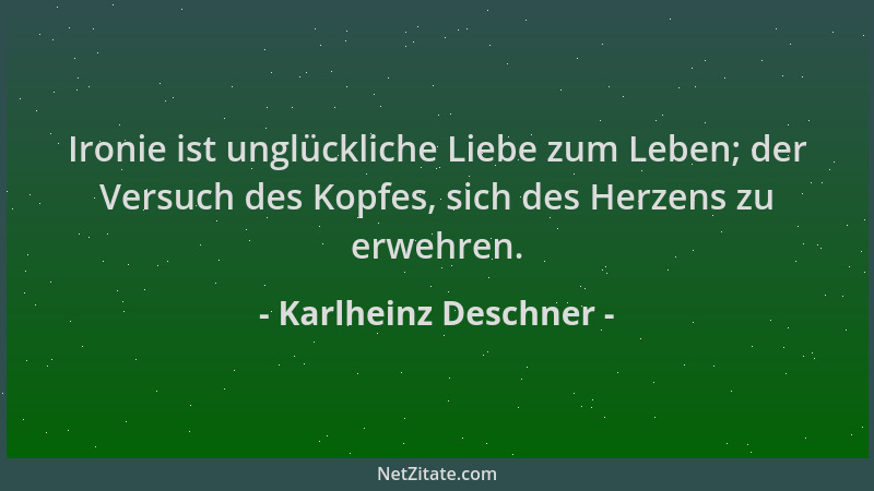Karlheinz Deschner - Ironie ist unglückliche Liebe zum Leben; der Versuch des Kopfes, sich des Herzens zu erwehren....