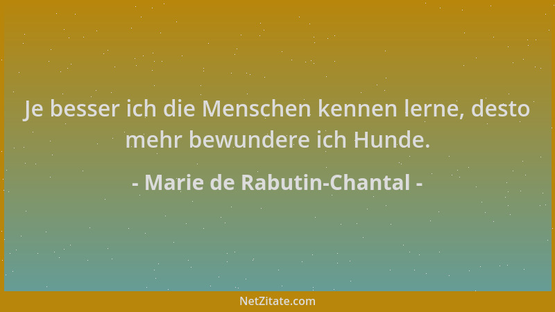 Marie de Rabutin-Chantal - Je besser ich die Menschen kennen lerne, desto mehr bewundere ich Hunde....