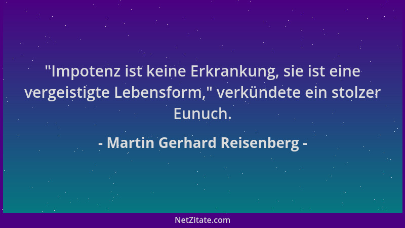 Martin Gerhard Reisenberg -  "Impotenz ist keine Erkrankung, sie ist eine vergeistigte Lebensform, " verkündete ein stolzer E...