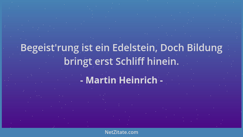 Martin Heinrich - Begeist 'rung ist ein Edelstein, Doch Bildung bringt erst Schliff hinein....