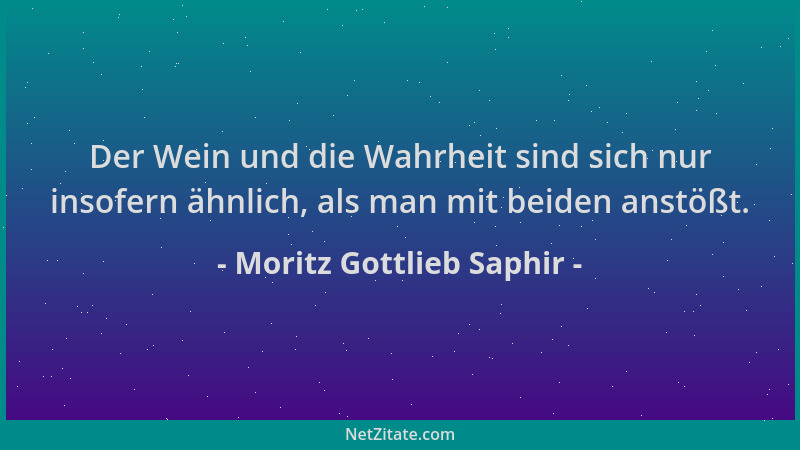 Moritz Gottlieb Saphir - Der Wein und die Wahrheit sind sich nur insofern ähnlich, als man mit beiden anstößt....
