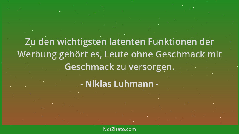 Niklas Luhmann - Zu den wichtigsten latenten Funktionen der Werbung gehört es, Leute ohne Geschmack mit Geschmack zu versor...
