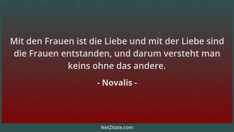 Novalis - Mit den Frauen ist die Liebe und mit der Liebe sind die Frauen entstanden, und darum versteht man keins ohne das...