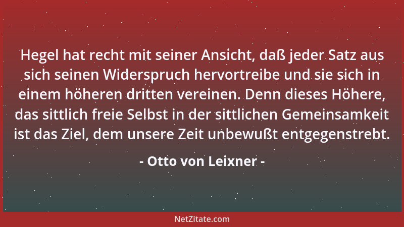 Otto von Leixner - Hegel hat recht mit seiner Ansicht, daß jeder Satz aus sich seinen Widerspruch hervortreibe und sie sich...