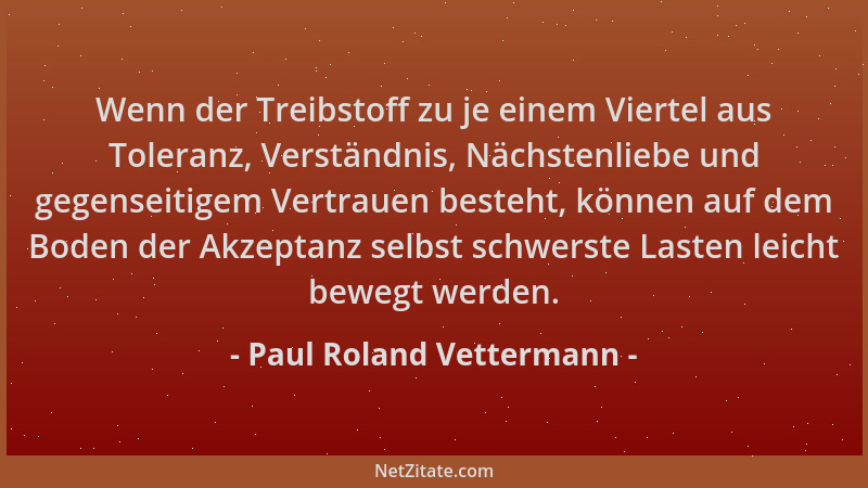 Paul Roland Vettermann - Wenn der Treibstoff zu je einem Viertel aus Toleranz, Verständnis, Nächstenliebe und gegenseitigem...
