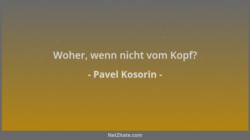 Pavel Kosorin - Woher, wenn nicht vom Kopf?...