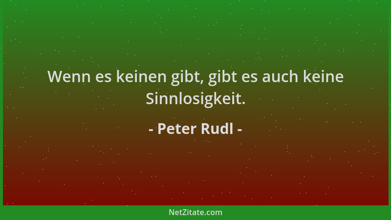 Peter Rudl - Wenn es keinen gibt, gibt es auch keine Sinnlosigkeit....
