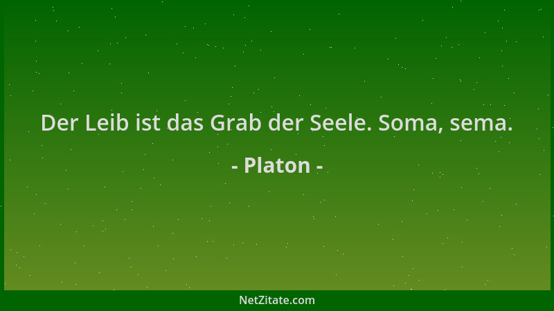 Platon - Der Leib ist das Grab der Seele. Soma, sema....