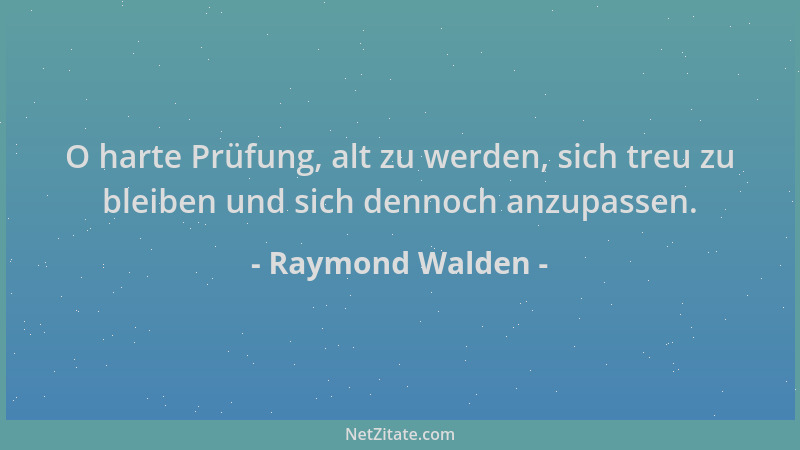 Raymond Walden - O harte Prüfung, alt zu werden, sich treu zu bleiben und sich dennoch anzupassen....