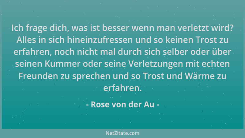 Rose von der Au - Ich frage dich, was ist besser wenn man verletzt wird? Alles in sich hineinzufressen und so keinen Trost...