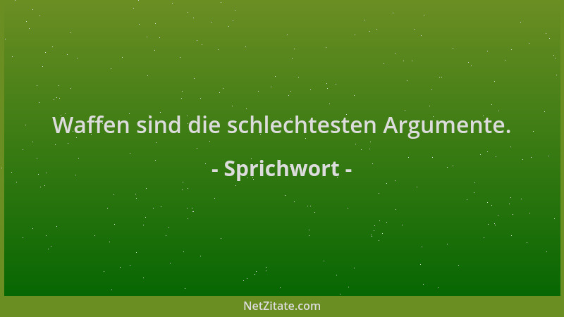 Sprichwort - Waffen sind die schlechtesten Argumente....