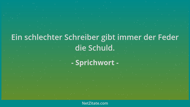 Sprichwort - Ein schlechter Schreiber gibt immer der Feder die Schuld....
