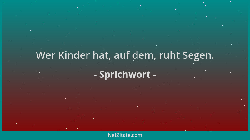 Sprichwort - Wer Kinder hat, auf dem, ruht Segen....